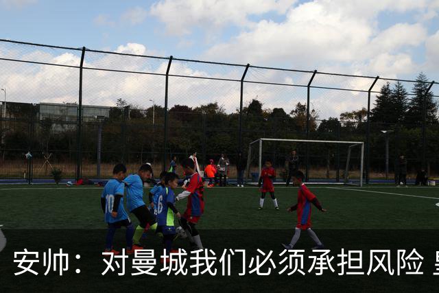 安帅：对曼城我们必须承担风险 皇马有能力逆转