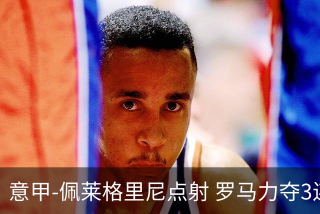 意甲-佩莱格里尼点射 罗马力夺3连胜跻身前四