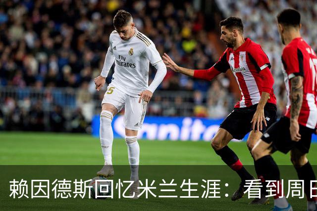 赖因德斯回忆米兰生涯：看到周日晚上的圣西罗，依然会起鸡皮疙瘩