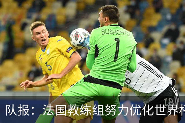 队报：法国教练组努力优化世界杯行程，曾与FIFA进行艰苦磋商