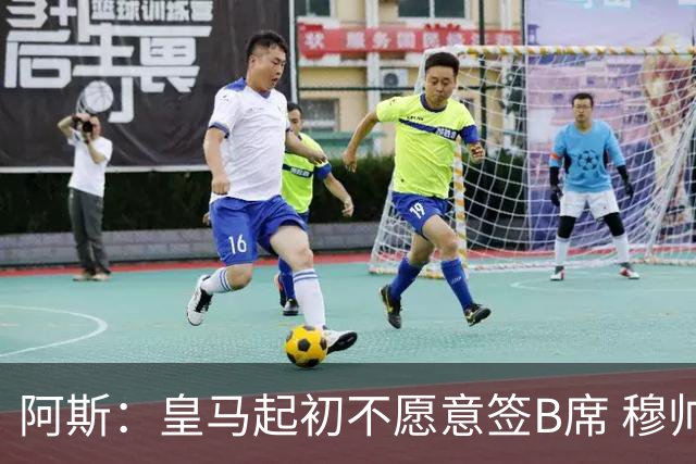 阿斯：皇马起初不愿意签B席 穆帅提出的要求中最容易的就是B席